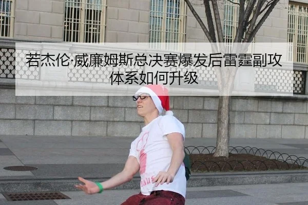 若杰伦·威廉姆斯总决赛爆发后雷霆副攻体系如何升级