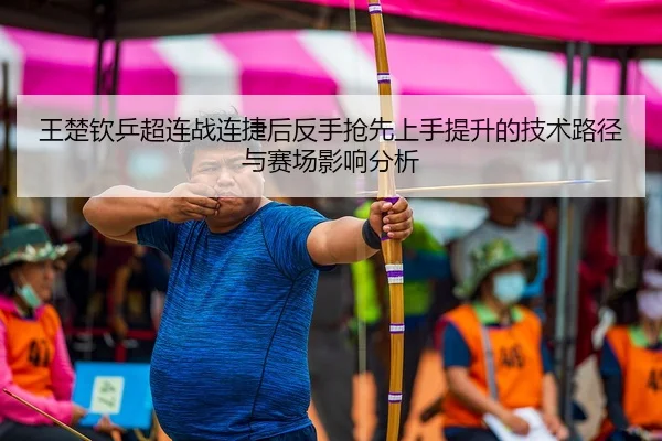王楚钦乒超连战连捷后反手抢先上手提升的技术路径与赛场影响分析