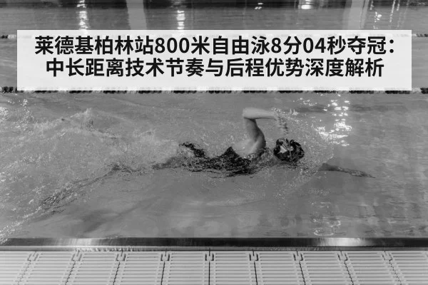 莱德基柏林站800米自由泳8分04秒夺冠：中长距离技术节奏与后程优势深度解析