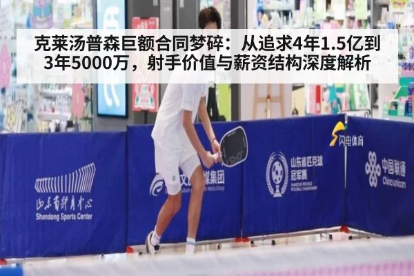 克莱汤普森巨额合同梦碎：从追求4年1.5亿到3年5000万，射手价值与薪资结构深度解析