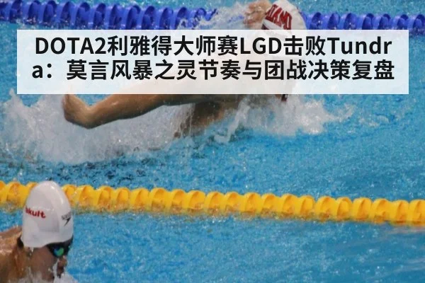 DOTA2利雅得大师赛LGD击败Tundra：莫言风暴之灵节奏与团战决策复盘