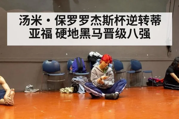 汤米·保罗罗杰斯杯逆转蒂亚福 硬地黑马晋级八强