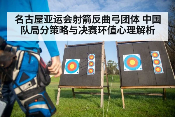 名古屋亚运会射箭反曲弓团体 中国队局分策略与决赛环值心理解析