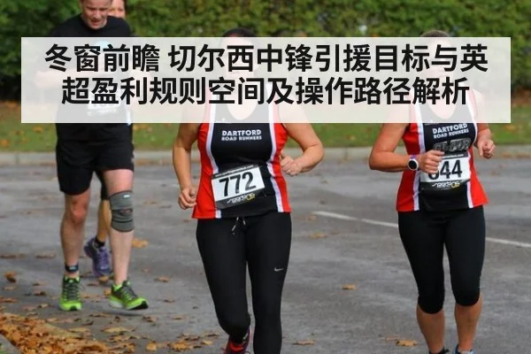冬窗前瞻 切尔西中锋引援目标与英超盈利规则空间及操作路径解析
